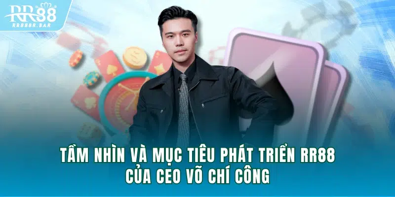 Tầm nhìn và mục tiêu phát triển RR88 của CEO Võ Chí Công