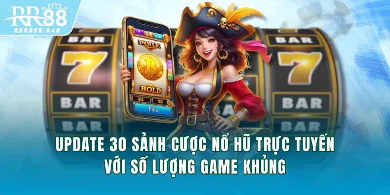 Update 30 sảnh cược Nổ Hũ trực tuyến với số lượng game khủng